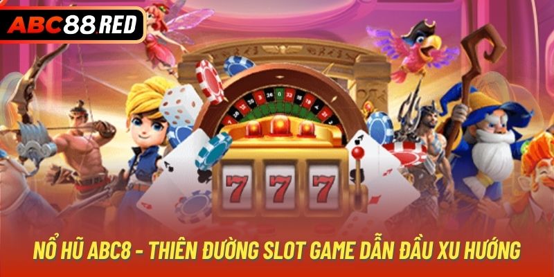 Nổ hũ ABC8 - Thiên đường slot game dẫn đầu xu hướng