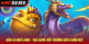 Bắn Cá Ngũ Long - Tựa Game Đổi Thưởng Siêu Cuốn Hút Abc8