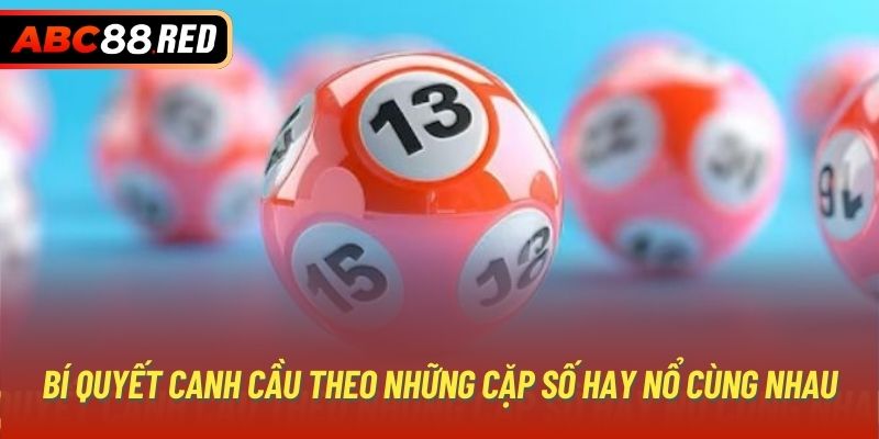 Bí quyết canh cầu theo những cặp số hay nổ cùng nhau