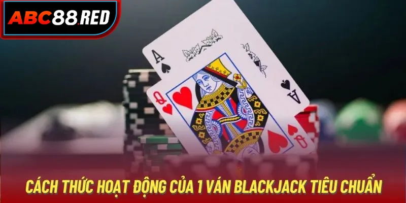 Cách thức hoạt động của 1 ván Blackjack tiêu chuẩn