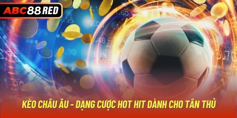 Kèo châu Âu - Dạng cược hot hit dành cho tân thủ