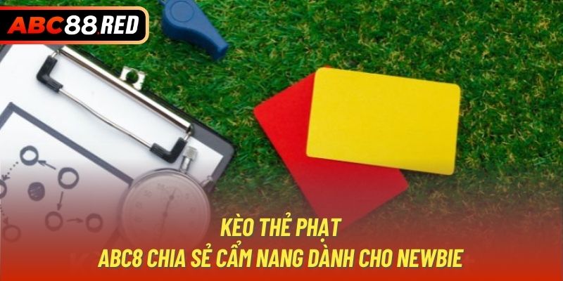 Kèo Thẻ Phạt | ABC8 Chia Sẻ Cẩm Nang Dành Cho Newbie