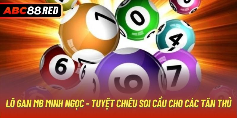 Lô Gan MB Minh Ngọc - Tuyệt Chiêu Soi Cầu Cho Các Tân Thủ