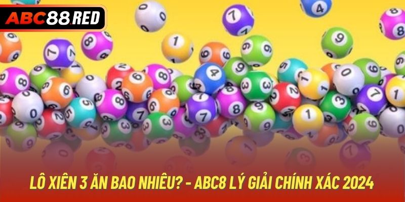 Lô Xiên 3 Ăn Bao Nhiêu? - ABC8 Lý Giải Chính Xác 2024