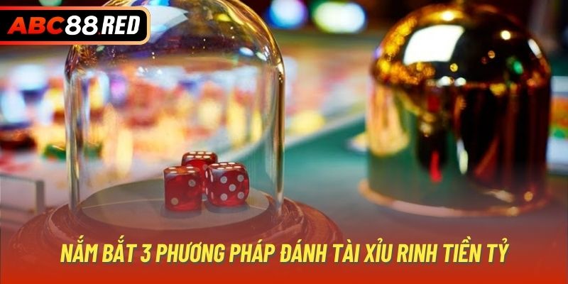 Nắm bắt 3 phương pháp đánh Tài Xỉu rinh tiền tỷ