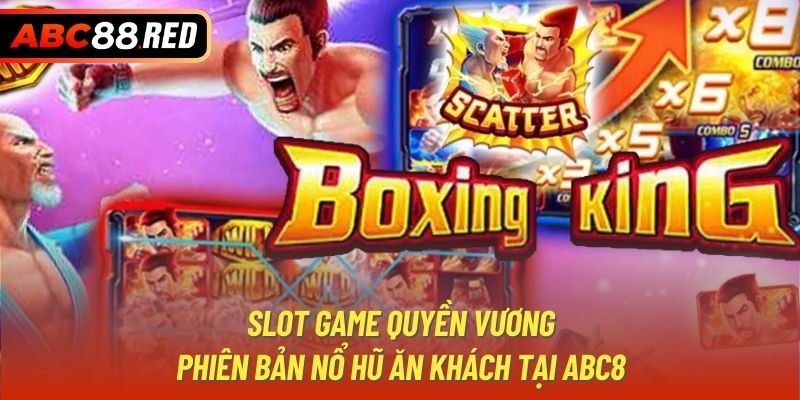 Slot game Quyền vương - Phiên bản nổ hũ ăn khách tại ABC8