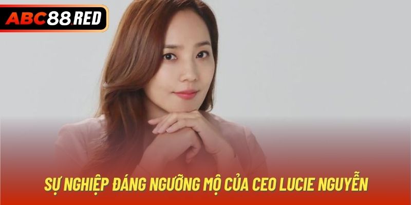 Sự nghiệp đáng ngưỡng mộ của CEO Lucie Nguyễn