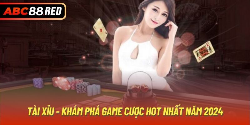 Tài xỉu - Khám phá game cược hot nhất năm 2024