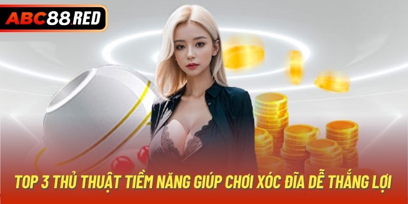 Top 3 thủ thuật tiềm năng giúp chơi xóc đĩa dễ thắng lợi 