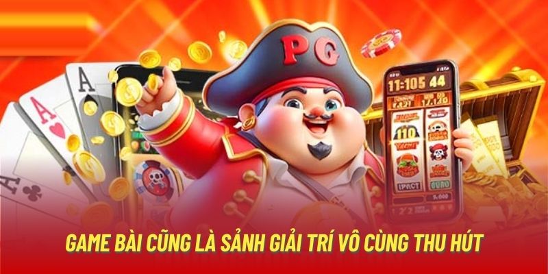 Game bài cũng là sảnh giải trí vô cùng thu hút